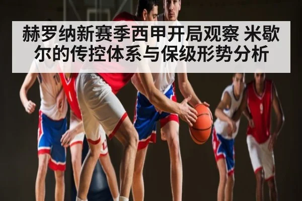 赫罗纳新赛季西甲开局观察 米歇尔的传控体系与保级形势分析