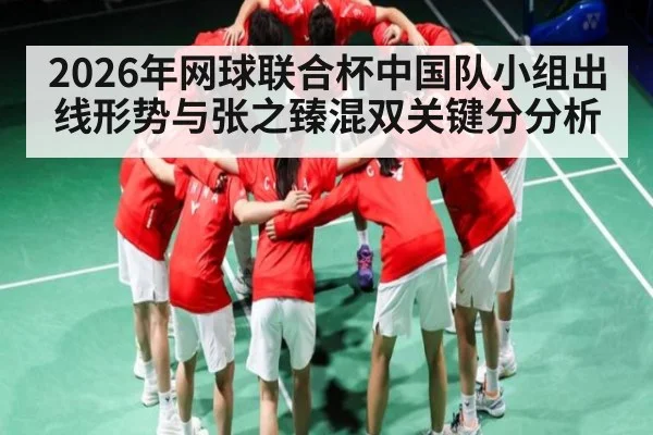 2026年网球联合杯中国队小组出线形势与张之臻混双关键分分析