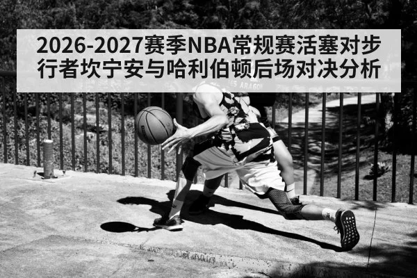 2026-2027赛季NBA常规赛活塞对步行者坎宁安与哈利伯顿后场对决分析
