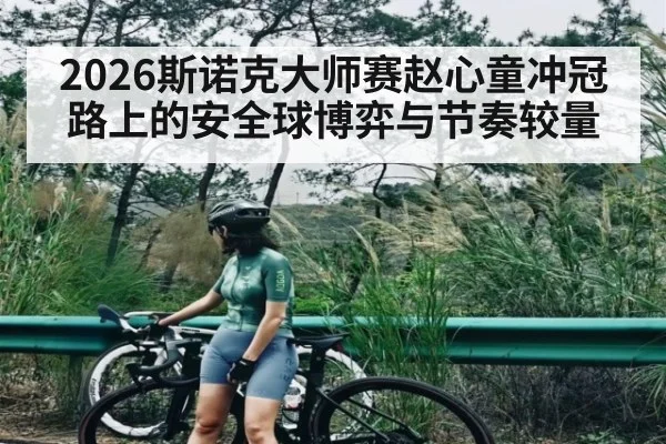 2026斯诺克大师赛赵心童冲冠路上的安全球博弈与节奏较量